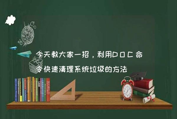 今天教大家一招，利用DOC命令快速清理系统垃圾的方法,第1张