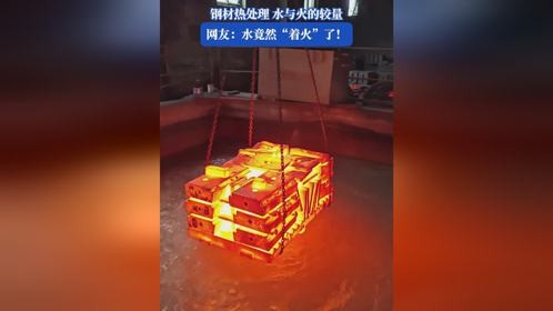 钢材热处理水与火的较量，网友：水竟然“着火”了！
