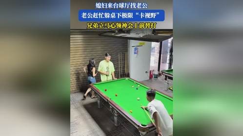 媳妇来台球厅找老公，老公赶忙躲桌下极限“卡视野”，兄弟立马心领神会上前替打