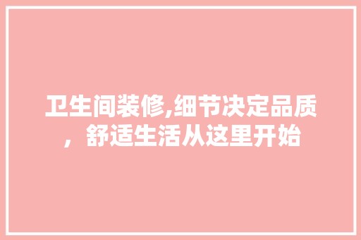 卫生间装修,细节决定品质，舒适生活从这里开始 地板材料