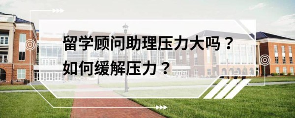 留学顾问助理压力大吗？如何缓解压力？