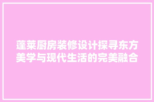 蓬莱厨房装修设计探寻东方美学与现代生活的完美融合 装修材料