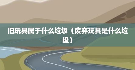 旧玩具属于什么垃圾（废弃玩具是什么垃圾）