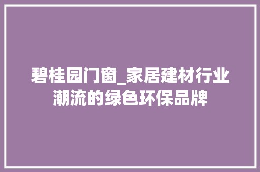 碧桂园门窗_家居建材行业潮流的绿色环保品牌 室内设计