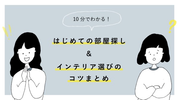 10分でわかる！ はじめての部屋探し＆インテリアのコツまとめはこちら