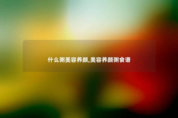 什么粥美容养颜,美容养颜粥食谱