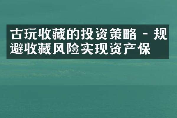 古玩收藏的投资策略 - 规避收藏风险实现资产保值