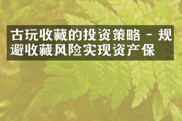 古玩收藏的投资策略 - 规避收藏风险实现资产保值