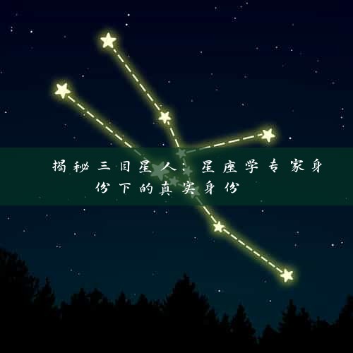  揭秘三目星人：星座学专家身份下的真实身份 