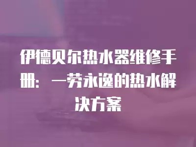 伊德贝尔热水器维修手册：一劳永逸的热水解决方案