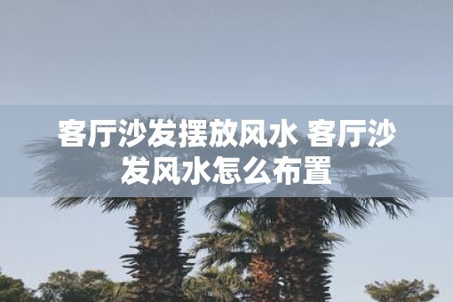 客厅沙发摆放风水 客厅沙发风水怎么布置