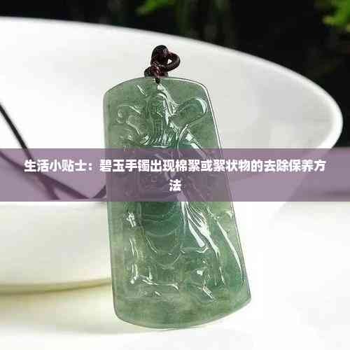 生活小贴士：碧玉手镯出现棉絮或絮状物的去除保养方法