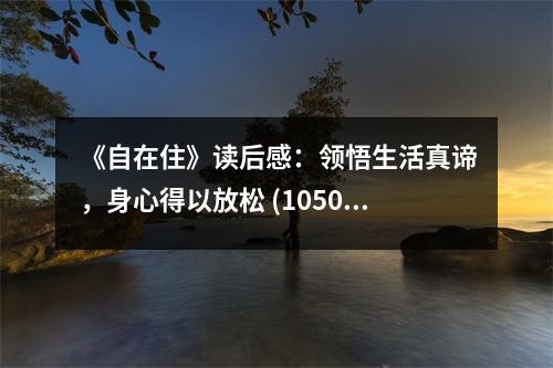 《自在住》读后感：领悟生活真谛，身心得以放松 (1050字)
