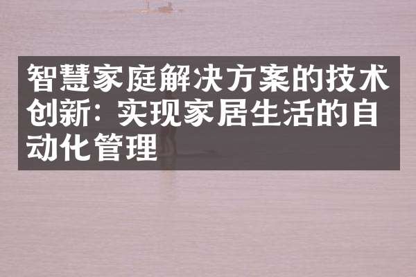 智慧家庭解决方案的技术创新: 实现家居生活的自动化管理