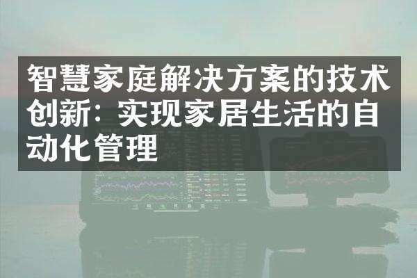 智慧家庭解决方案的技术创新: 实现家居生活的自动化管理
