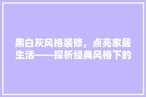 黑白灰风格装修，点亮家居生活——探析经典风格下的灯具选择 地板材料