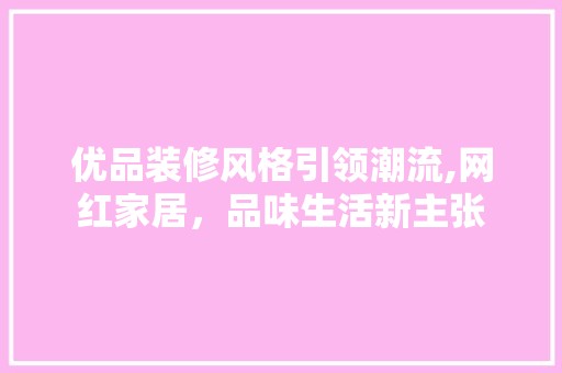 优品装修风格引领潮流,网红家居，品味生活新主张 客厅装修