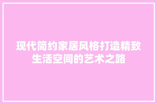 现代简约家居风格打造精致生活空间的艺术之路 卧室装修