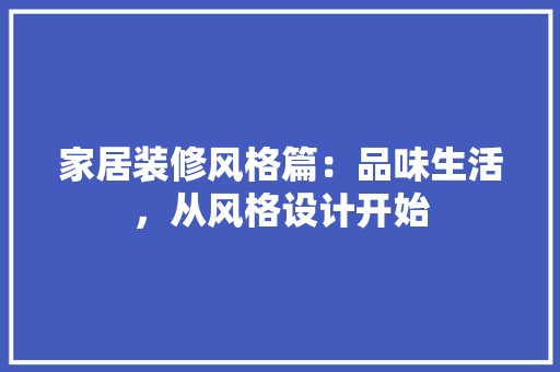家居装修风格篇：品味生活，从风格设计开始 风格选择
