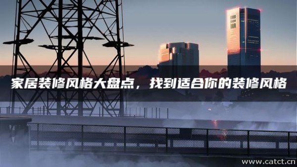 家居装修风格大盘点，找到适合你的装修风格