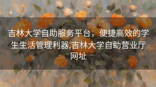 吉林大学自助服务平台，便捷高效的学生生活管理利器,吉林大学自助营业厅网址