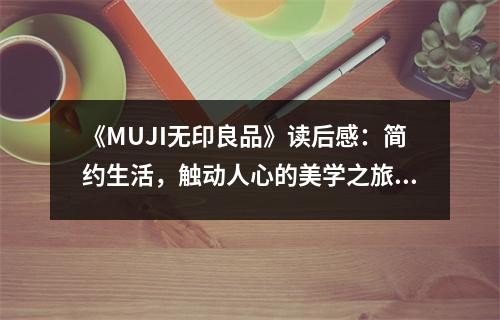 《MUJI无印良品》读后感：简约生活，触动人心的美学之旅 (750字)