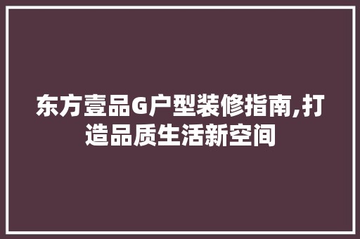 东方壹品G户型装修指南,打造品质生活新空间 中式风格装饰