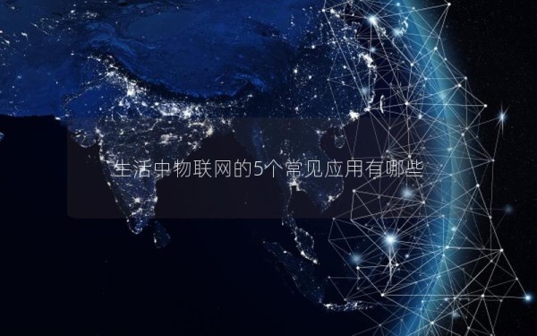 生活中物联网的5个常见应用有哪些