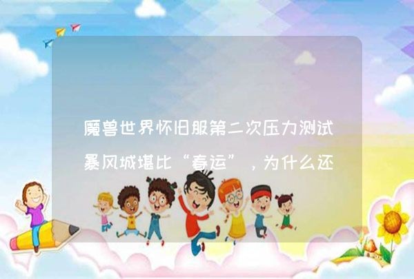 魔兽世界怀旧服第二次压力测试暴风城堪比“春运”，为什么还有人觉得怀旧服不会火？,第1张