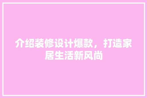介绍装修设计爆款，打造家居生活新风尚 家居装修