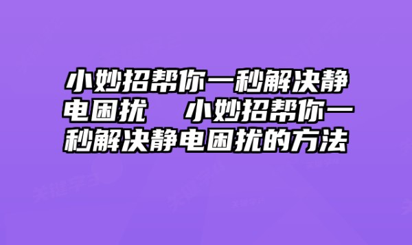 小妙招帮你一秒解决静电困扰 小妙招帮你一秒解决静电困扰的方法 