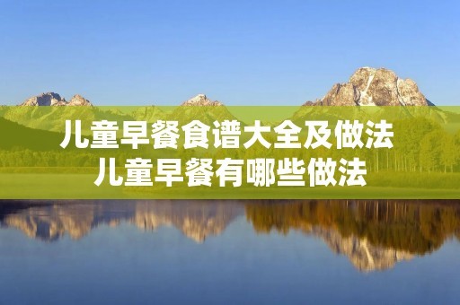 儿童早餐食谱大全及做法 儿童早餐有哪些做法