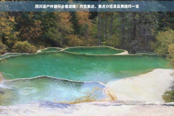 四川话户外旅行必备攻略：方言表达、景点介绍及实用技巧一览