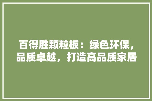 百得胜颗粒板：绿色环保，品质卓越，打造高品质家居生活 室内设计
