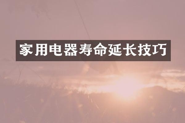 家用电器寿命延长技巧