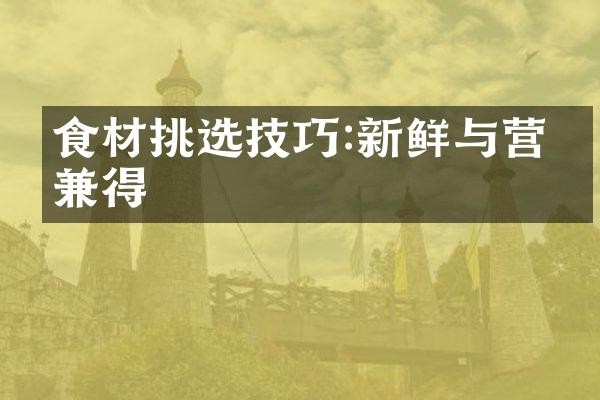食材挑选技巧:新鲜与营养兼得