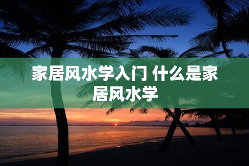 家居风水学入门 什么是家居风水学