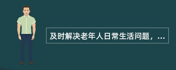 及时解决老年人日常生活问题,其内容包括()。