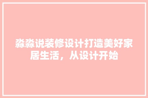 淼淼说装修设计打造美好家居生活，从设计开始 现代风格装饰