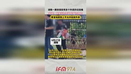 湖南一高校保安将多个外卖扔垃圾桶，学校：保安行为不妥已暂时停职，事发地原则上不允许投放外卖