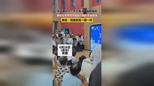 毕业典礼小“太乙真人”临阵脱逃， 最终在老师同学鼓励下顺利完成表演， 网友：简直就是一模一样