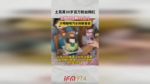 土耳其30岁百万粉丝网红，去世时仅剩32公斤，只喝咖啡汽水抑制食欲
