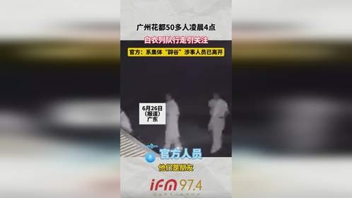 广州花都50多人凌晨4点，白衣列队行走引关注，官方：系集体“辟谷”涉事人员已离开
