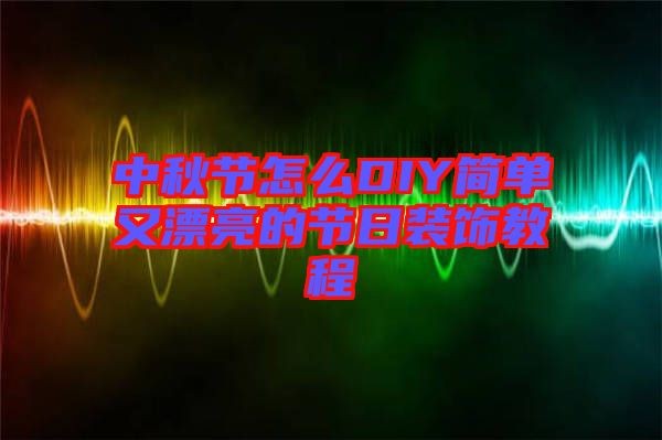 中秋节怎么DIY简单又漂亮的节日装饰教程