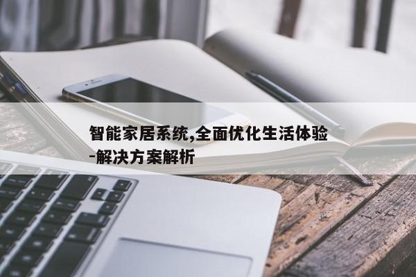 智能家居系统,全面优化生活体验-解决方案解析