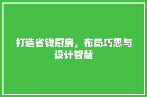 打造省钱厨房，布局巧思与设计智慧 木雕艺术