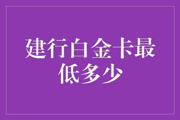 建行白金卡最低多少