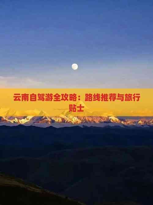 云南自驾游全攻略：路线推荐与旅行贴士