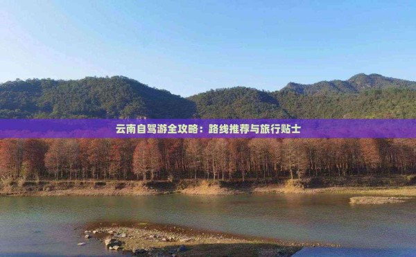 云南自驾游全攻略：路线推荐与旅行贴士
