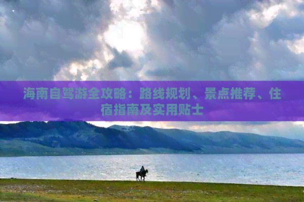 海南自驾游全攻略：路线规划、景点推荐、住宿指南及实用贴士